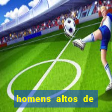 homens altos de pau grande